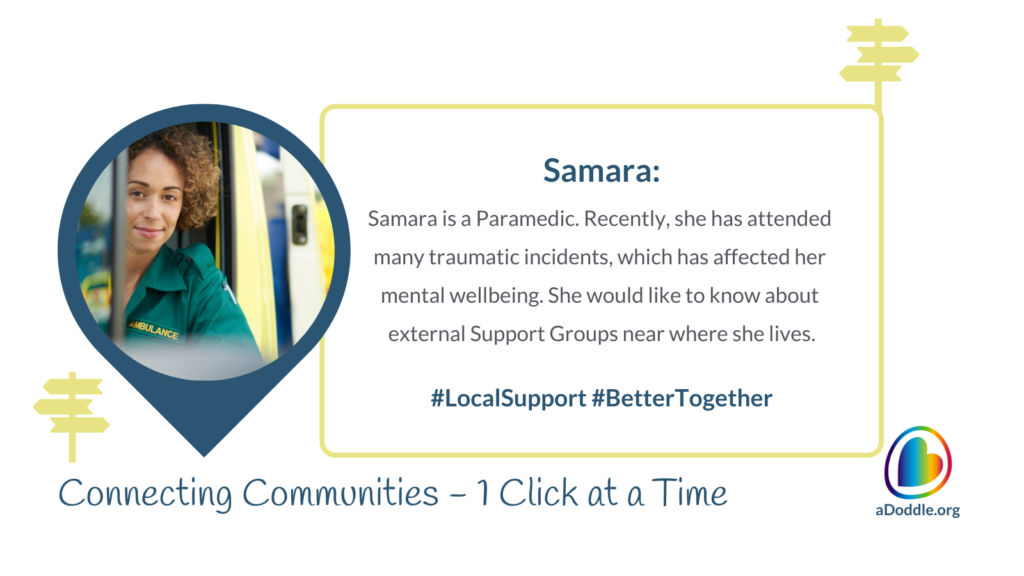 Image featuring a female paramedic named Samara. She is pictured within a circular frame against the backdrop of an ambulance, wearing a green uniform with the word 'AMBULANCE' visible on her shirt. To the right of the image, text describes Samara as a paramedic who has recently experienced many traumatic incidents affecting her mental wellbeing and expresses her interest in finding external support groups near her area. Hashtags #LocalSupport and #BetterTogether are included, emphasising community aid and solidarity. The bottom of the image features the slogan 'Connecting Communities – 1 Click at a Time' alongside the logo for aDoddle.org, symbolising the organisation's aim to connect individuals with community resources.